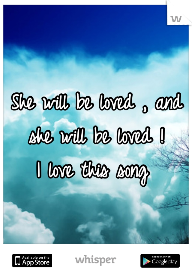 She will be loved , and she will be loved ! 
I love this song 