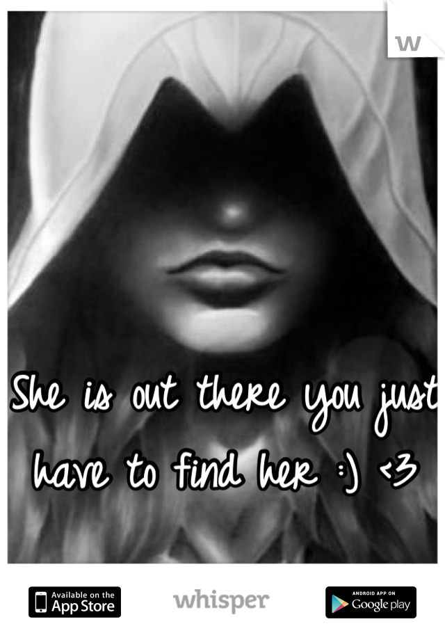 She is out there you just have to find her :) <3