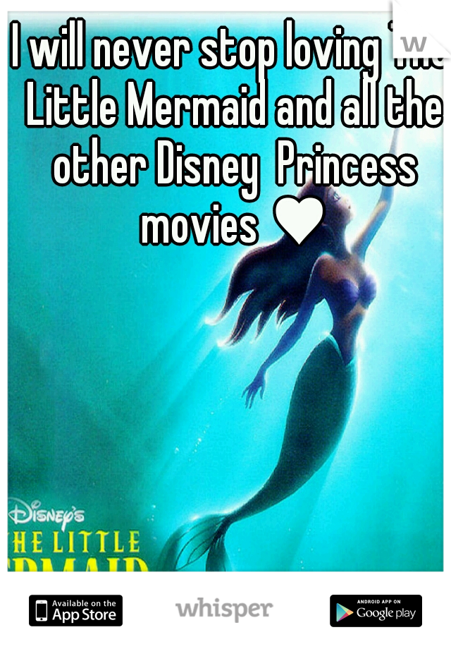 I will never stop loving The Little Mermaid and all the other Disney  Princess movies ♥