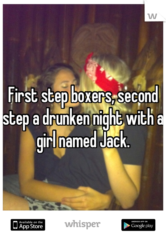 First step boxers, second step a drunken night with a girl named Jack.