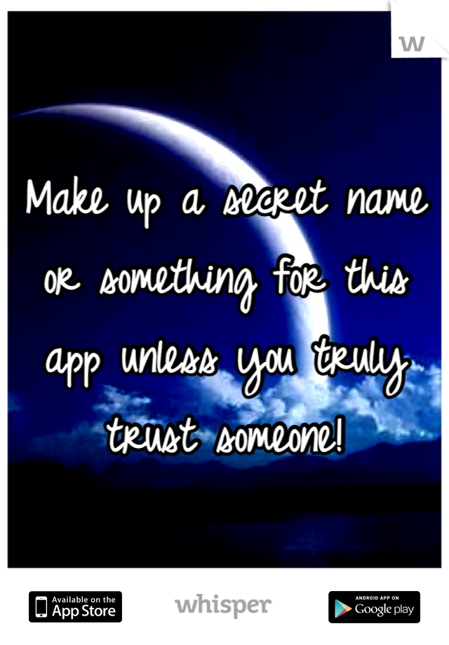 Make up a secret name or something for this app unless you truly trust someone!