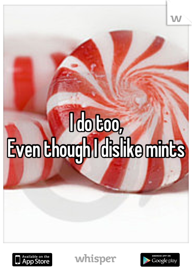I do too, 
Even though I dislike mints