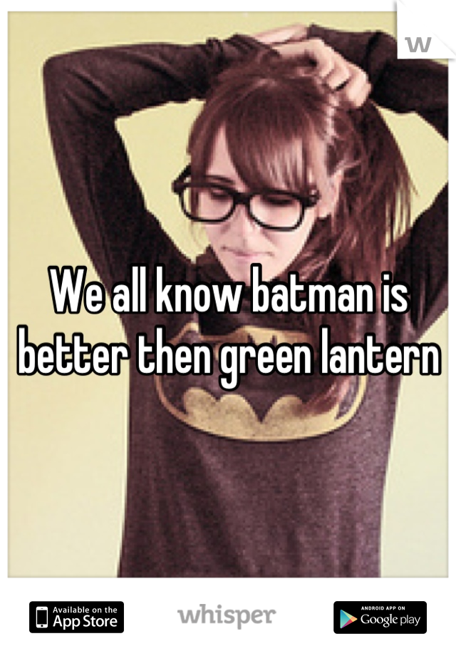 We all know batman is better then green lantern