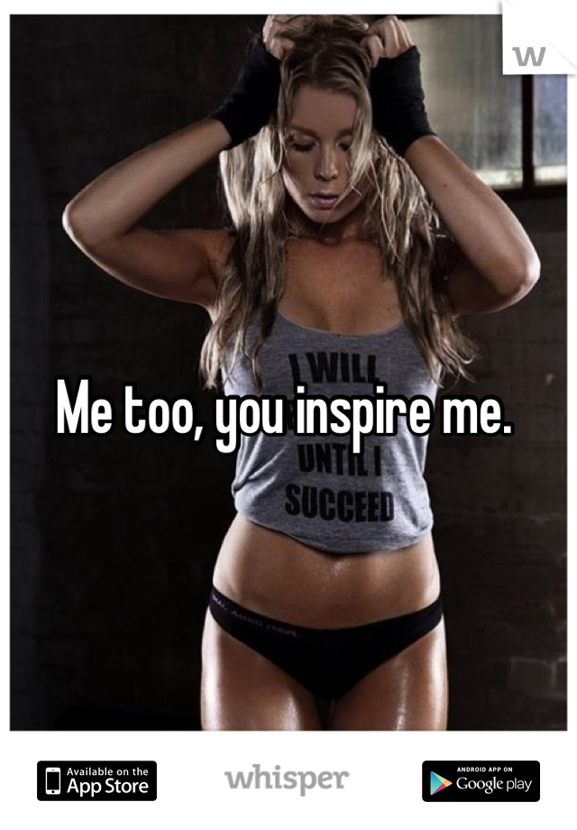 Me too, you inspire me. 