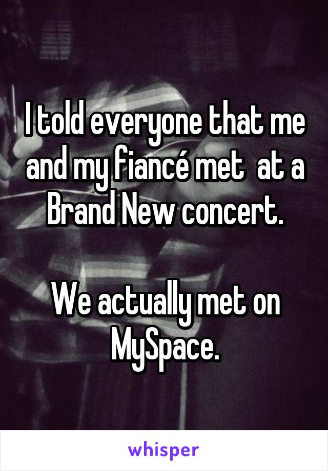 I told everyone that me and my fiancé met  at a Brand New concert.

We actually met on MySpace.