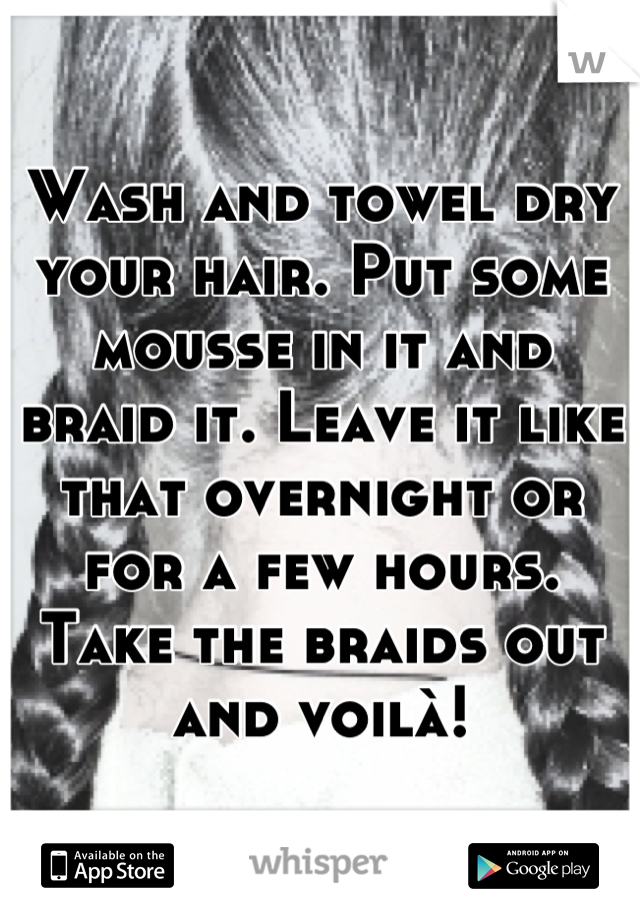 Wash and towel dry your hair. Put some mousse in it and braid it. Leave it like that overnight or for a few hours. Take the braids out and voilà!