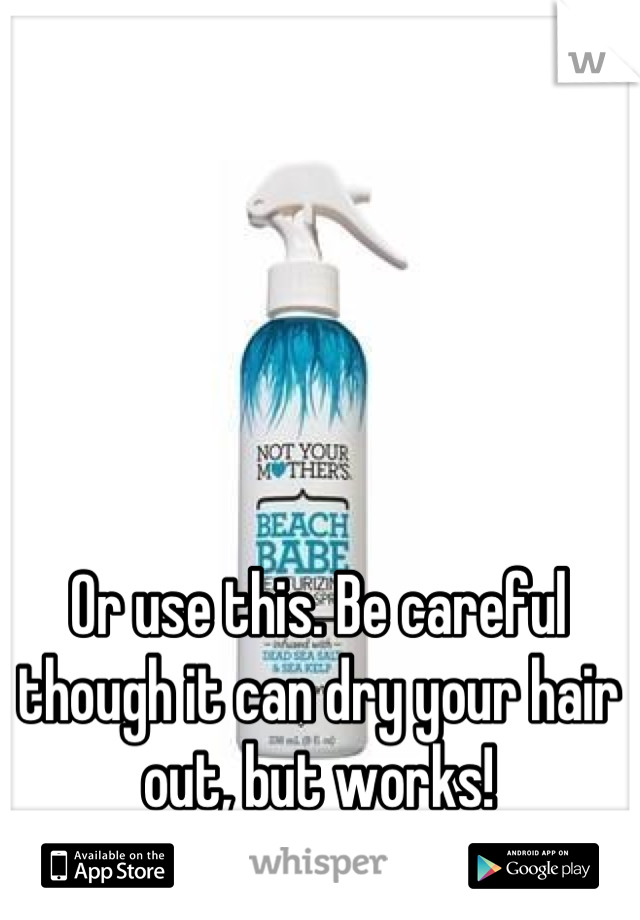 Or use this. Be careful though it can dry your hair out, but works!