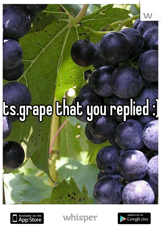 its.grape that you replied :)
