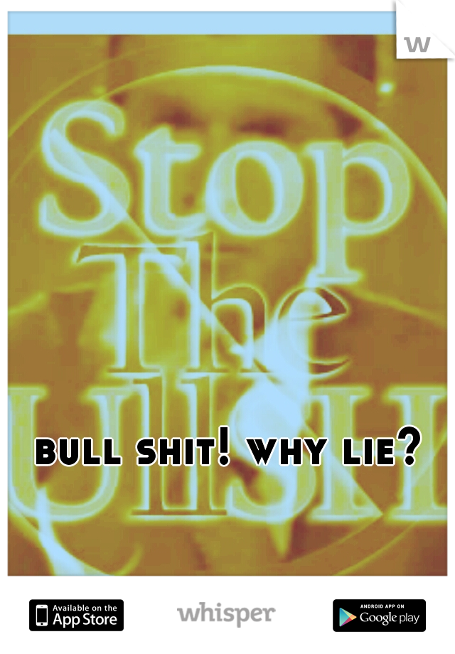 bull shit! why lie?