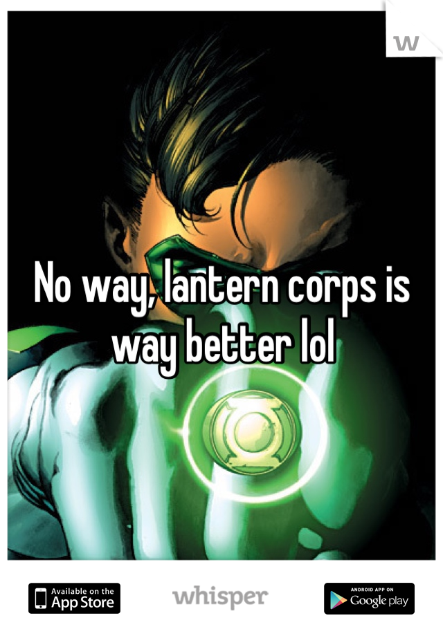 No way, lantern corps is way better lol