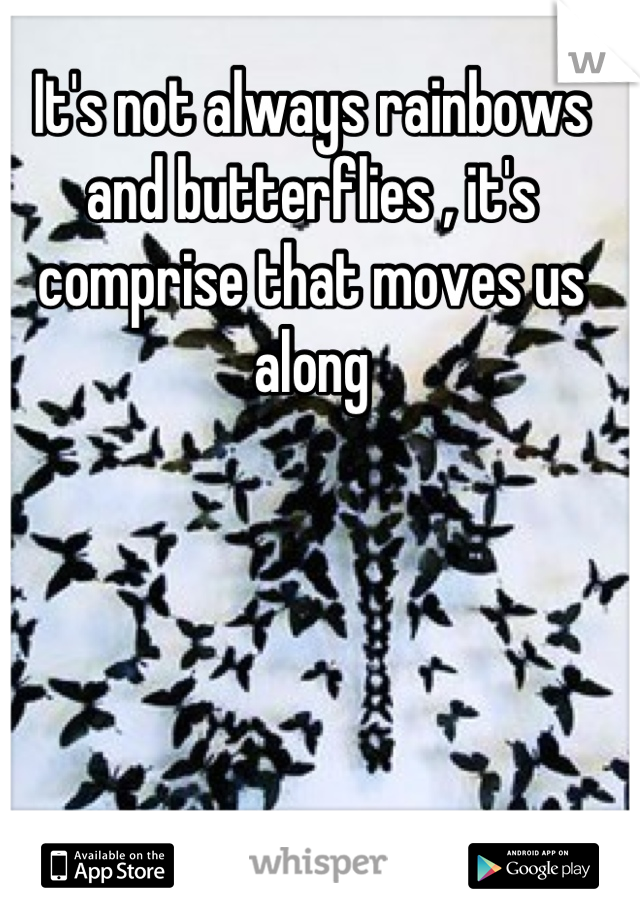It's not always rainbows and butterflies , it's comprise that moves us along
