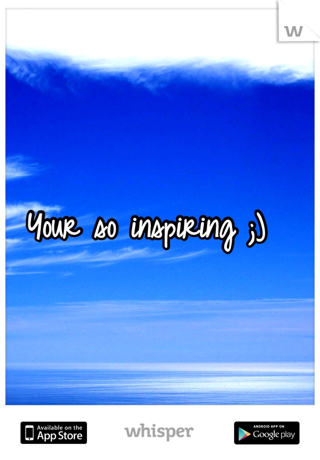 Your so inspiring ;)  