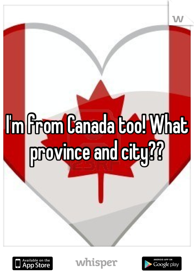 I'm from Canada too! What province and city??