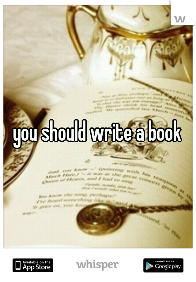 you should write a book