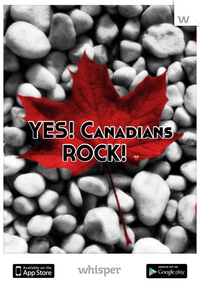 YES! Canadians ROCK! ❤