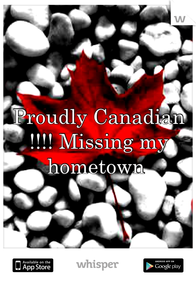 Proudly Canadian !!!! Missing my hometown 