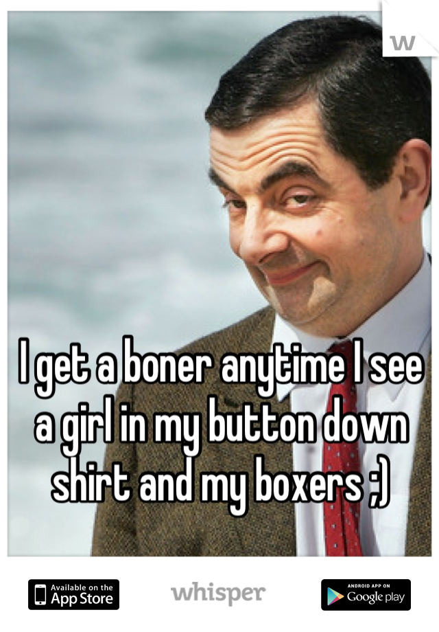 I get a boner anytime I see a girl in my button down shirt and my boxers ;)