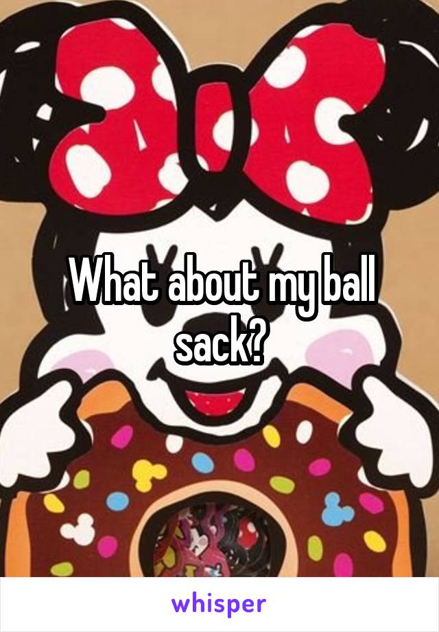 What about my ball sack?
