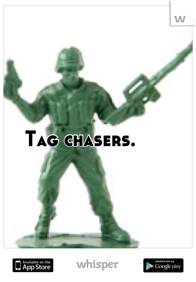 Tag chasers. 