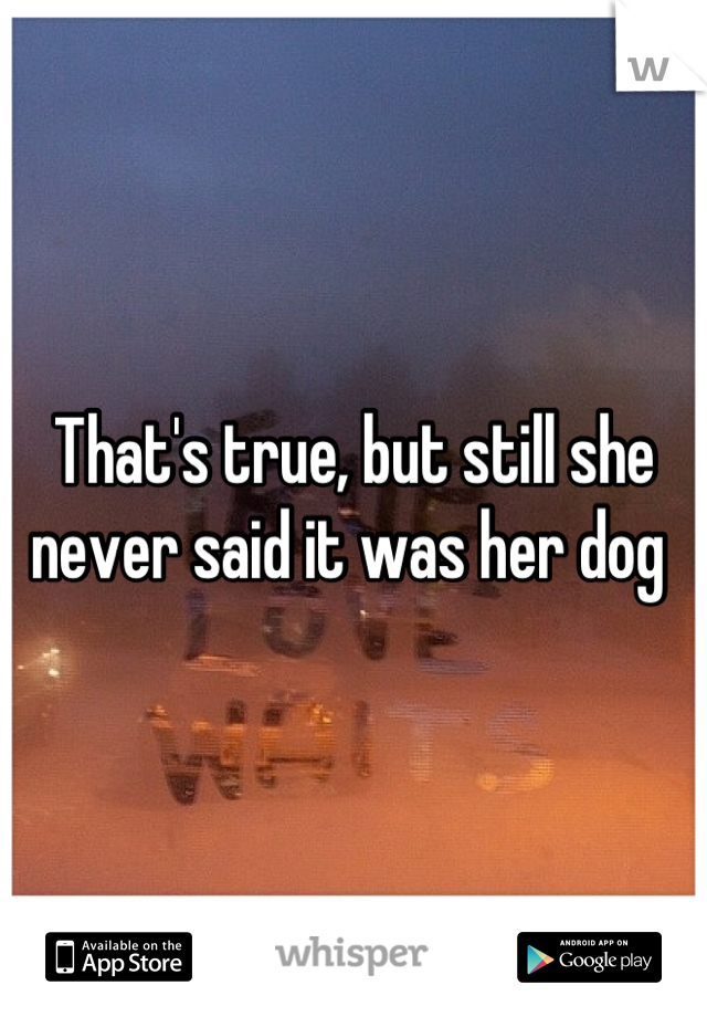 That's true, but still she never said it was her dog 