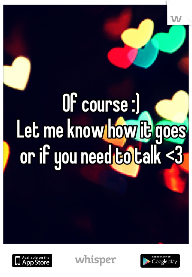 Of course :)
Let me know how it goes or if you need to talk <3