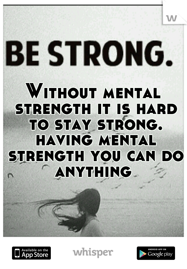Without mental strength it is hard to stay strong. having mental strength you can do anything 
