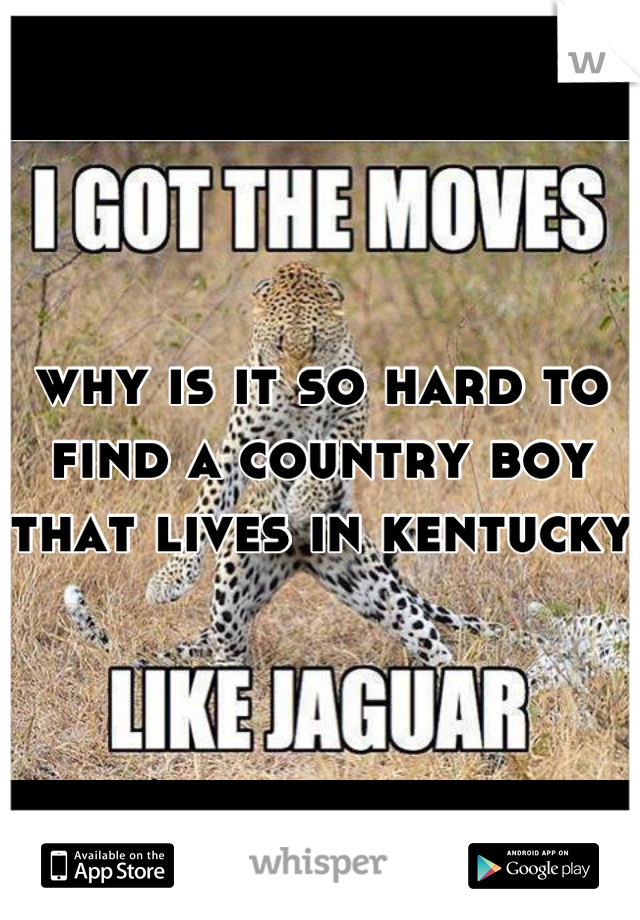 why is it so hard to find a country boy that lives in kentucky 