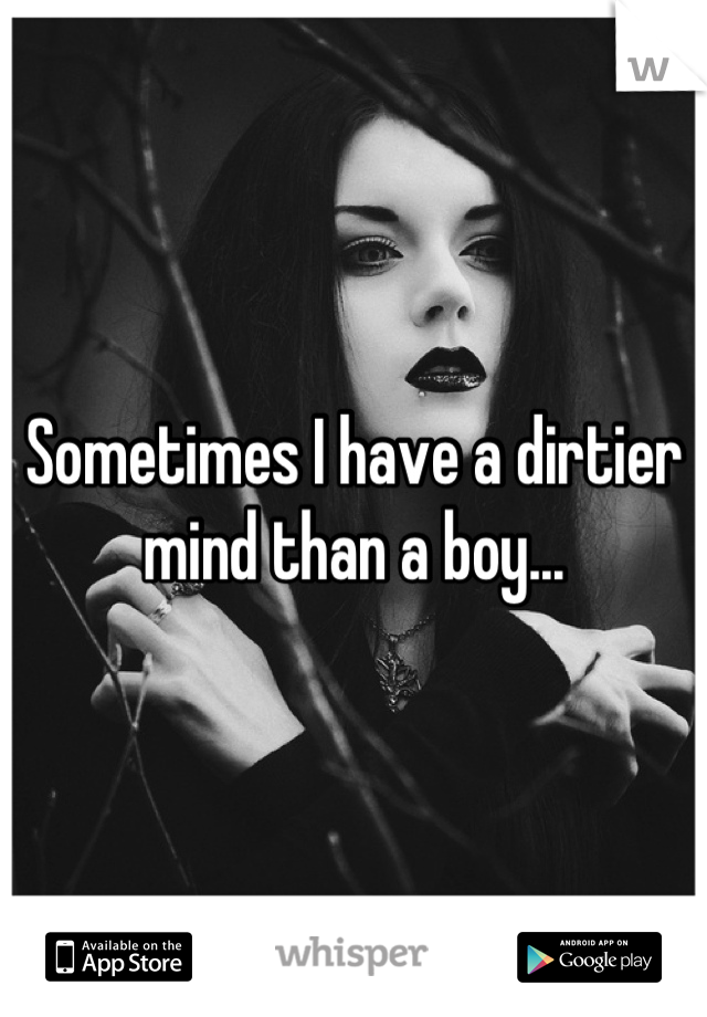 Sometimes I have a dirtier mind than a boy...