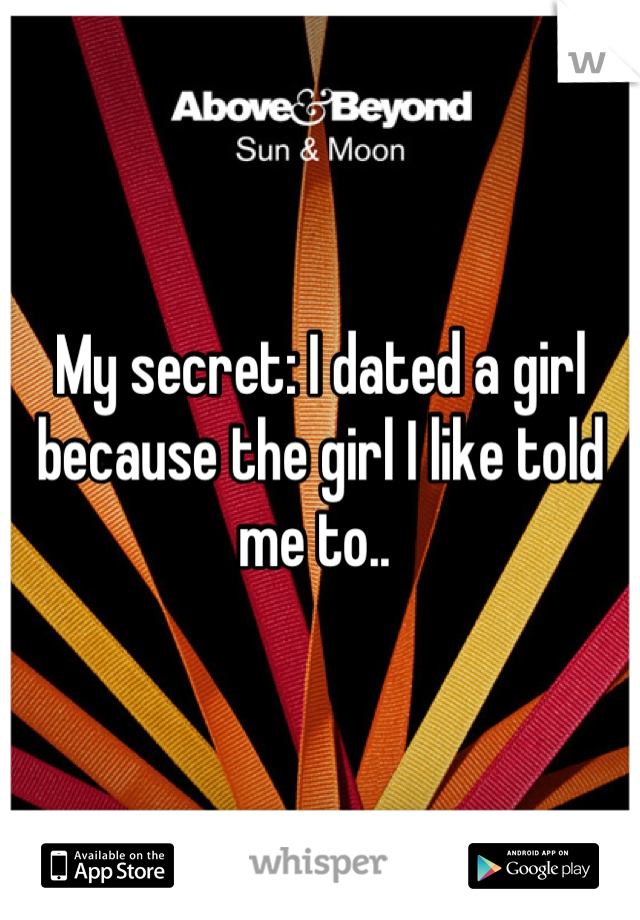 My secret: I dated a girl because the girl I like told me to.. 