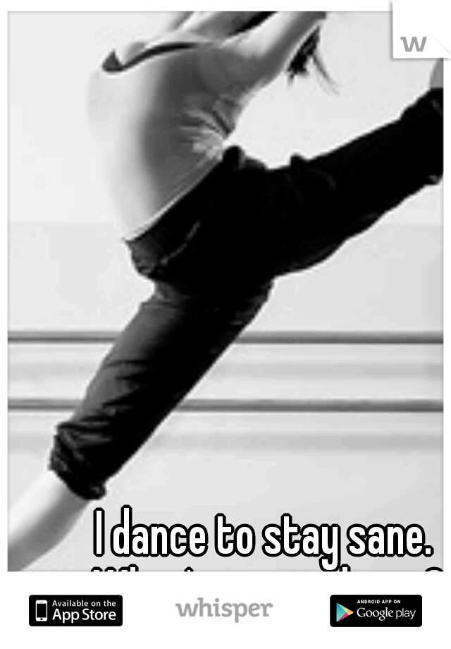 I dance to stay sane. What's your release?