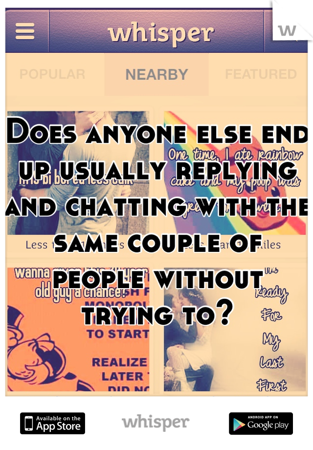 Does anyone else end up usually replying and chatting with the same couple of people without trying to?