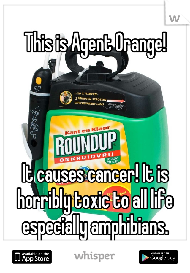 This is Agent Orange!




It causes cancer! It is horribly toxic to all life especially amphibians.
