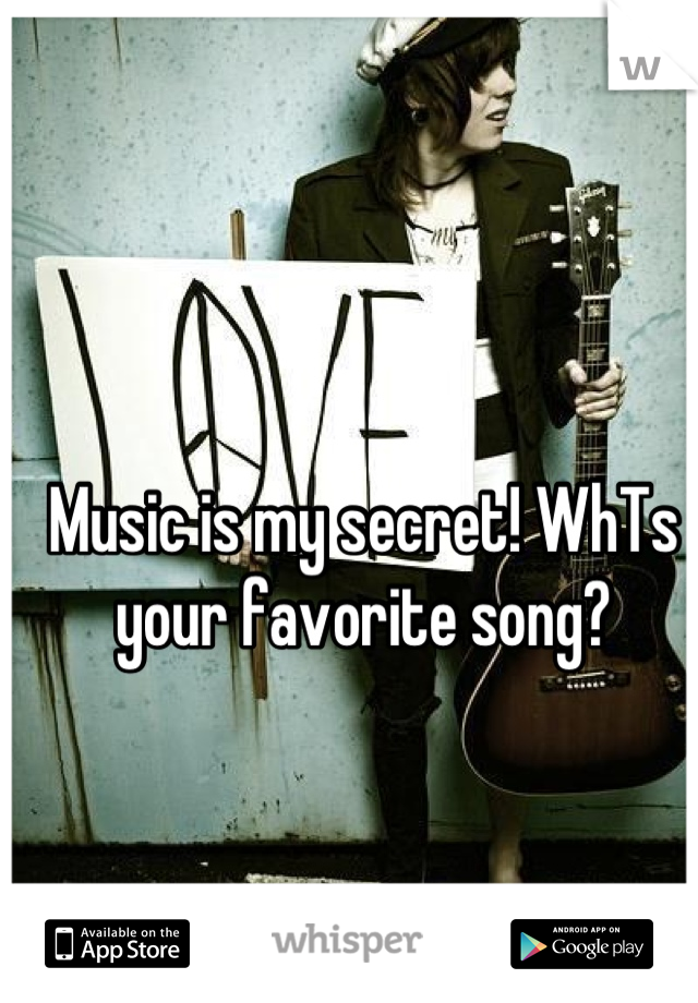 Music is my secret! WhTs your favorite song?