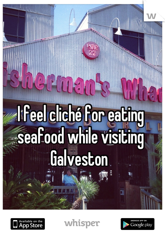 I feel cliché for eating seafood while visiting Galveston 