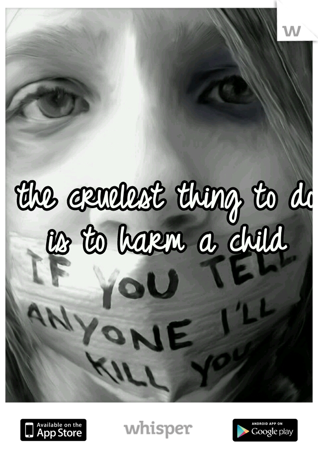  the cruelest thing to do is to harm a child