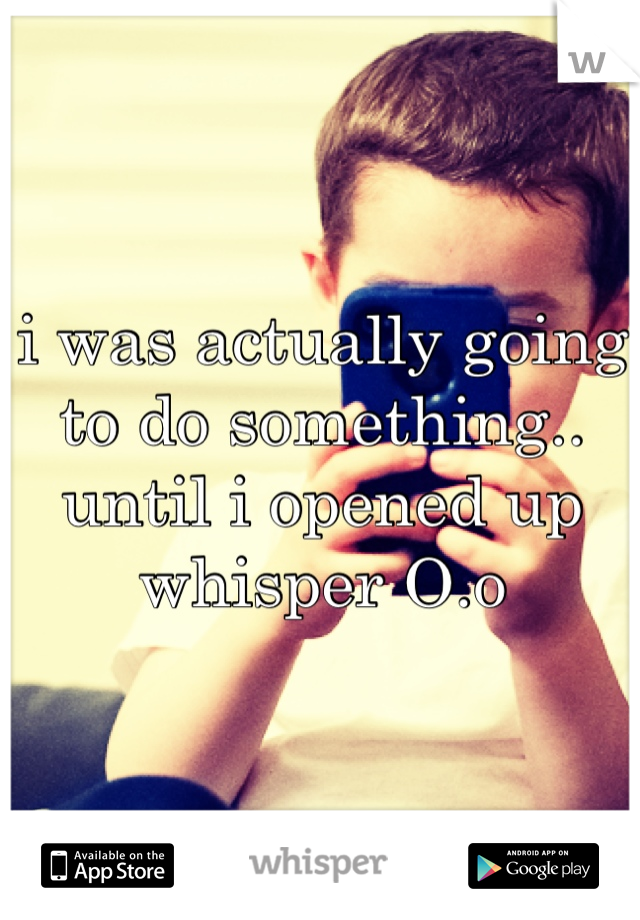 i was actually going to do something.. until i opened up whisper O.o