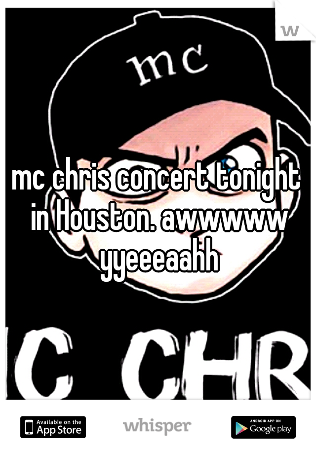 mc chris concert tonight in Houston. awwwww yyeeeaahh