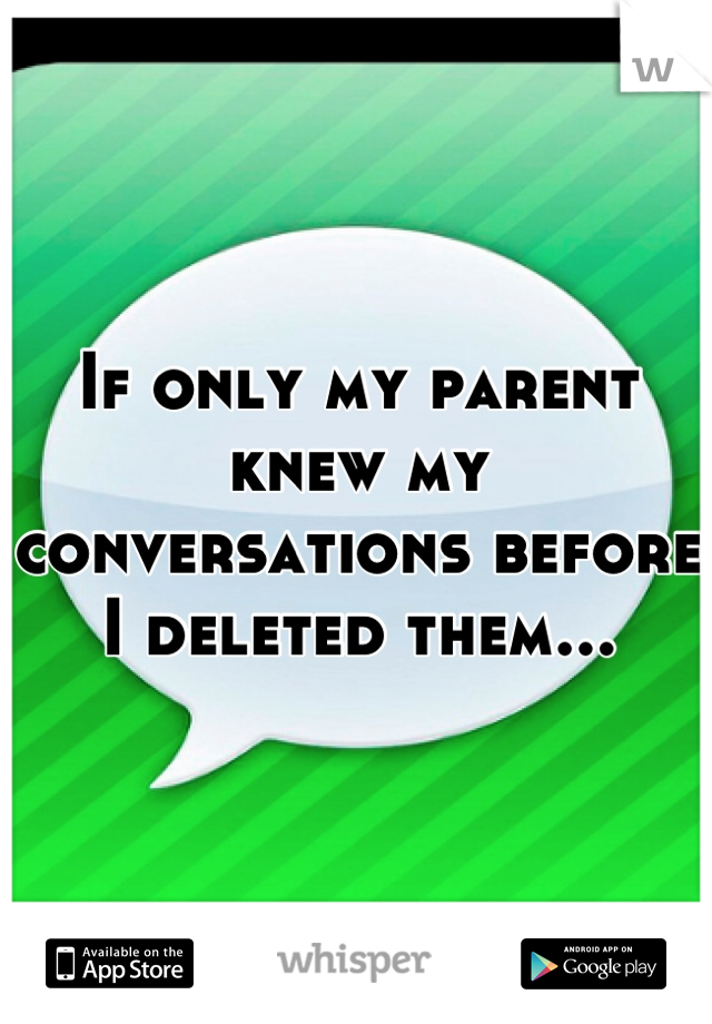If only my parent knew my conversations before I deleted them...