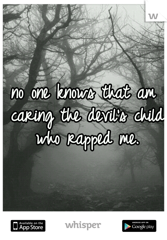 no one knows that am caring the devil's child who rapped me.