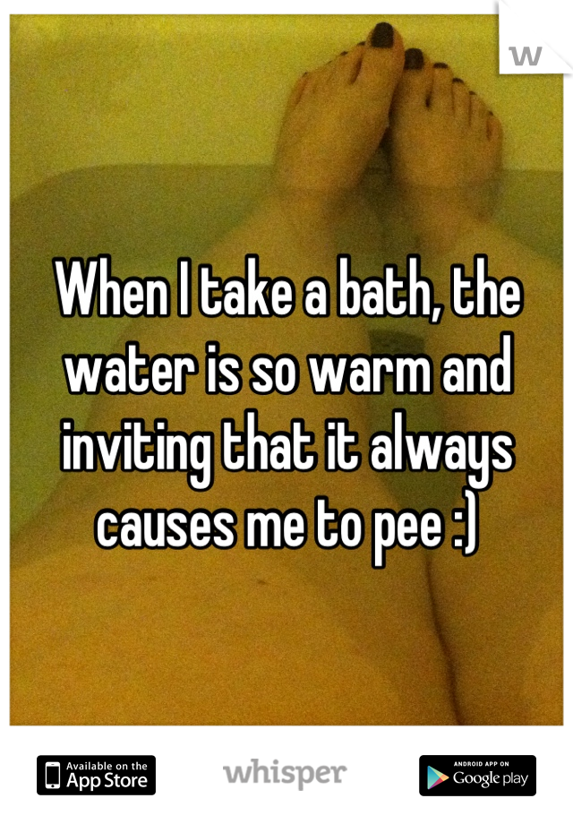 When I take a bath, the water is so warm and inviting that it always causes me to pee :)