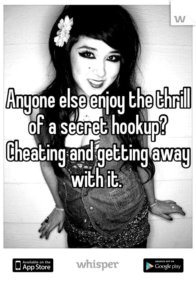 Anyone else enjoy the thrill of a secret hookup? Cheating and getting away with it. 