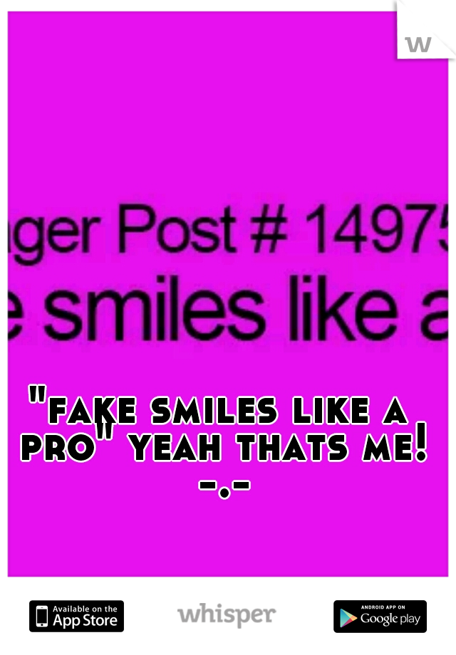 "fake smiles like a pro" yeah thats me! -.-
