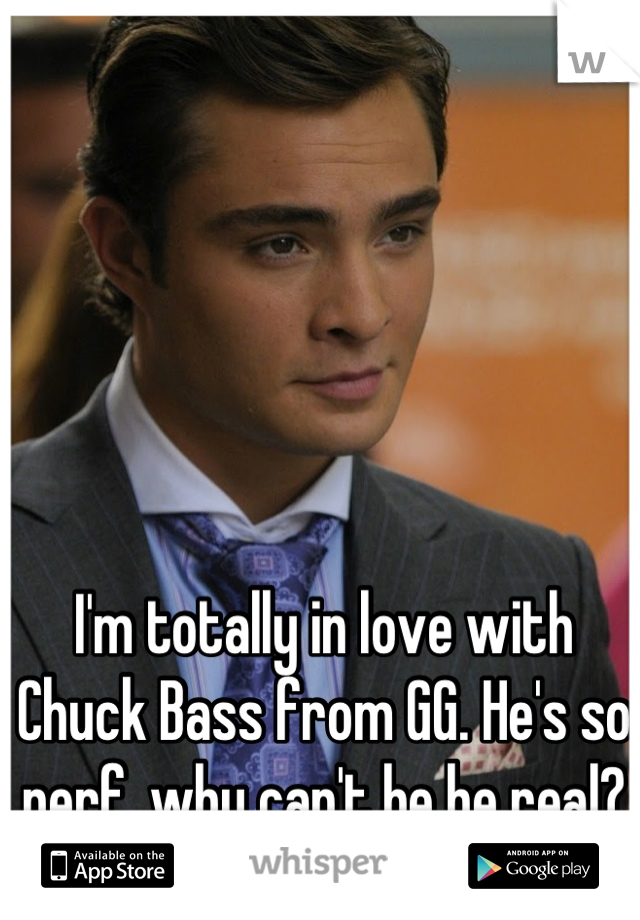 I'm totally in love with Chuck Bass from GG. He's so perf, why can't he be real?