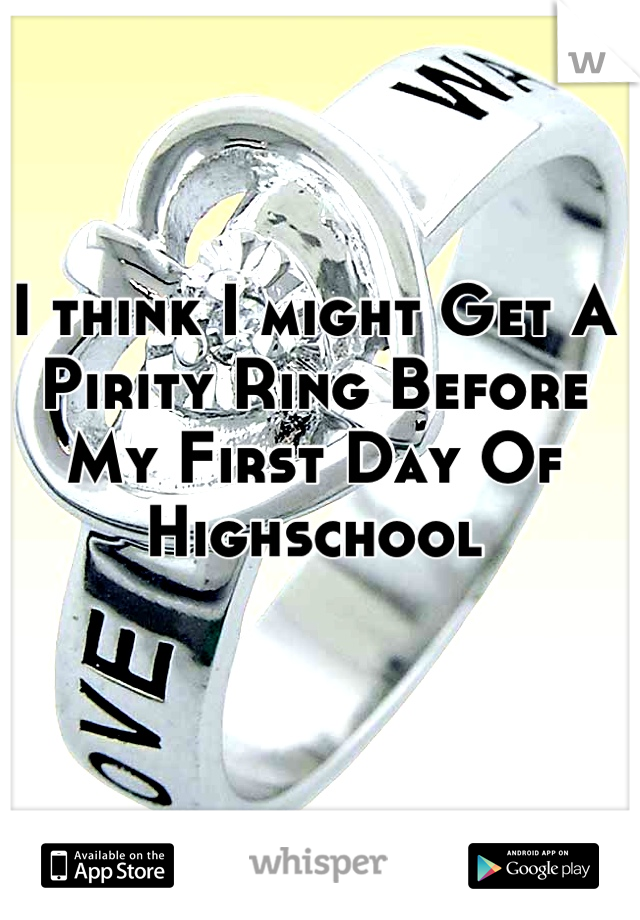 I think I might Get A Pirity Ring Before My First Day Of Highschool