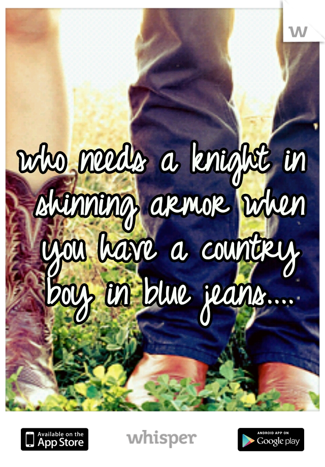 who needs a knight in shinning armor when you have a country boy in blue jeans....