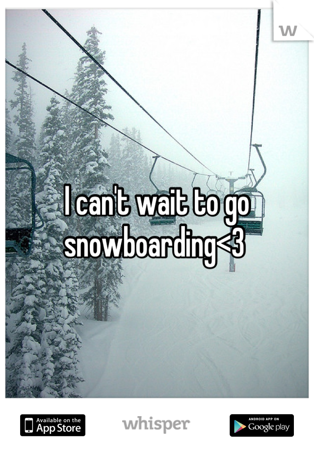 I can't wait to go snowboarding<3 