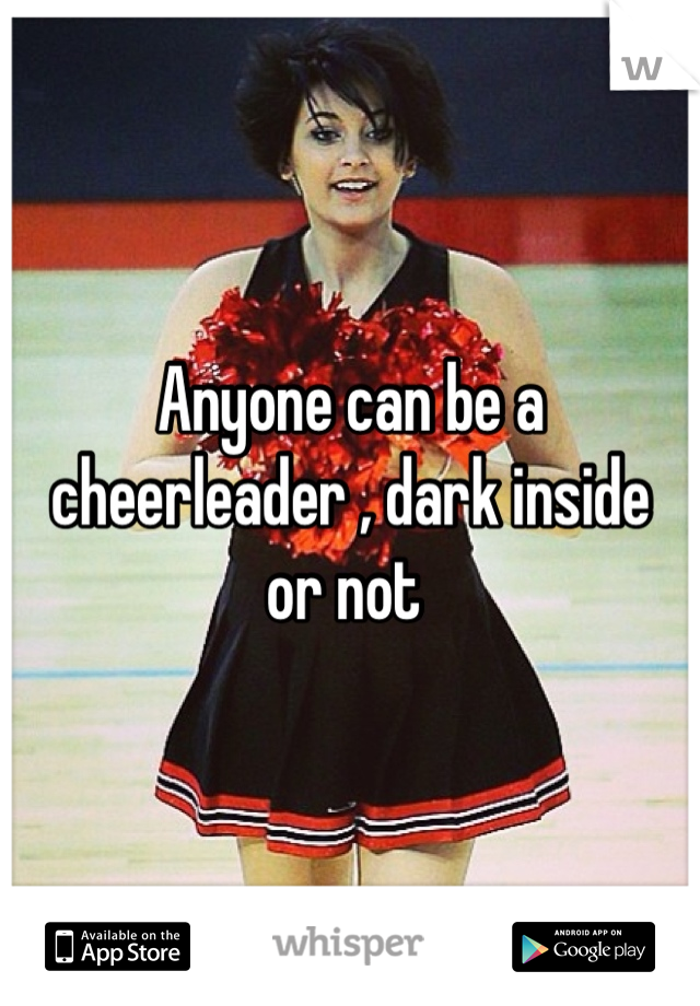 Anyone can be a cheerleader , dark inside  or not 