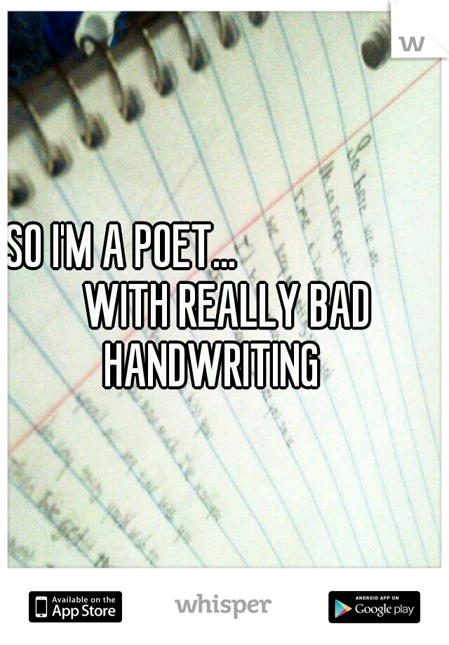 SO I'M A POET...
                     WITH REALLY BAD HANDWRITING
 