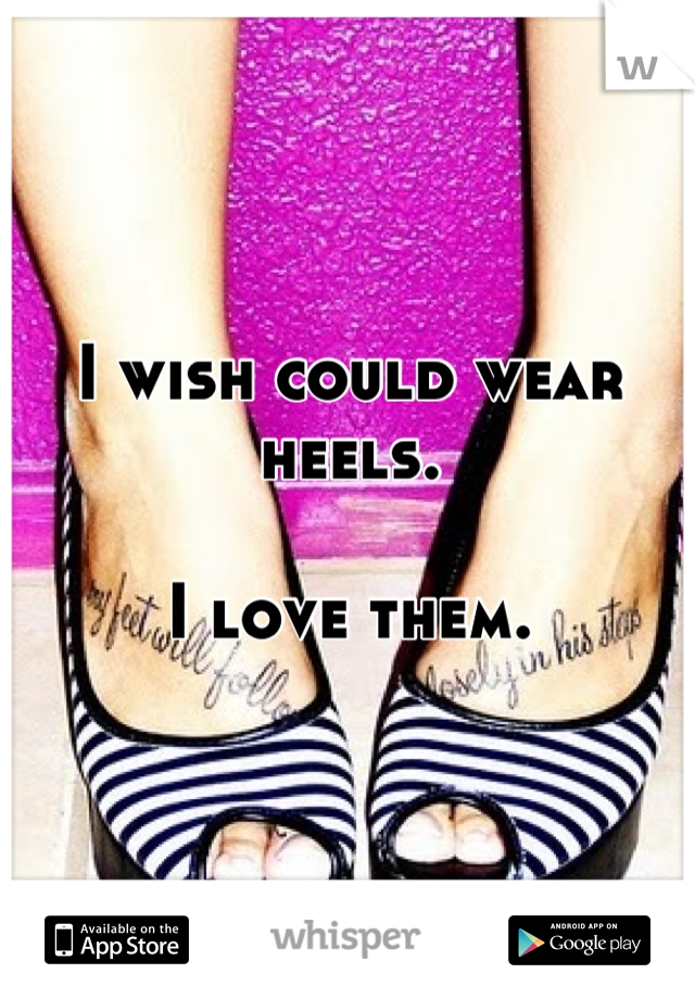 I wish could wear heels.

I love them.