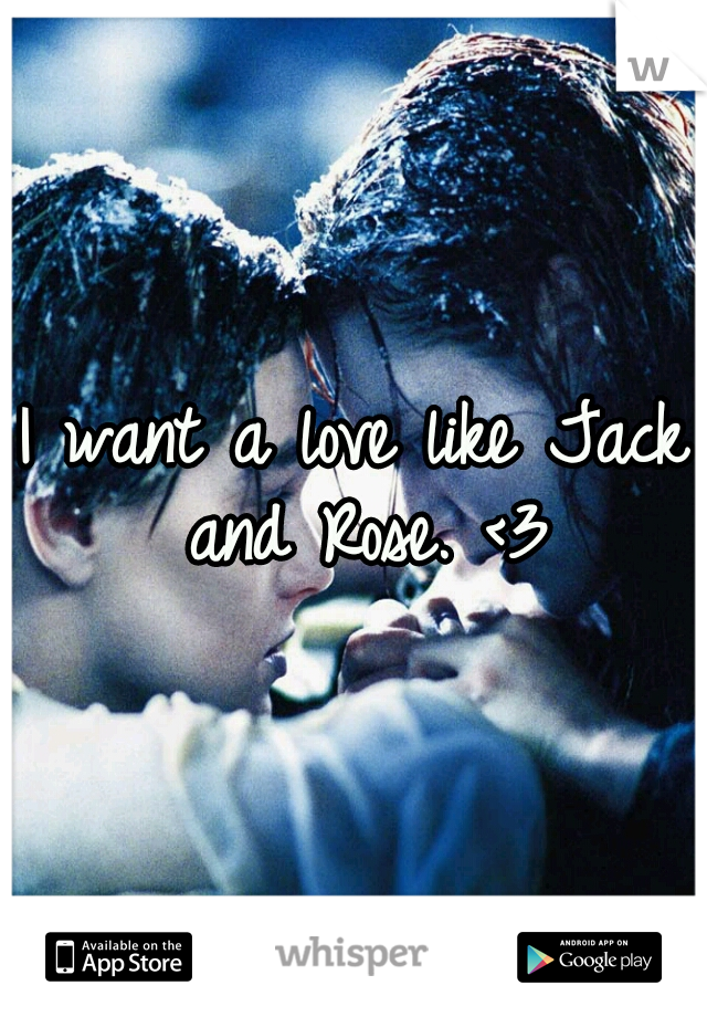 I want a love like Jack and Rose. <3